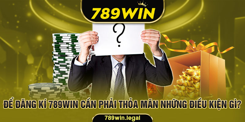 Đăng kí 789Win cần thỏa mãn những điều kiện mà nhà cái đưa ra 