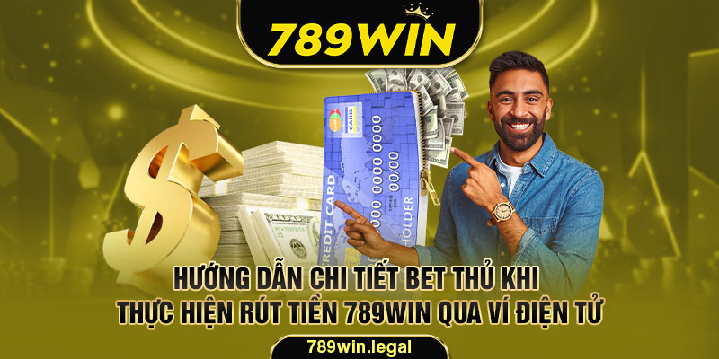 Hướng dẫn chi tiết bet thủ khi thực hiện rút tiền 789win qua ví điện tử