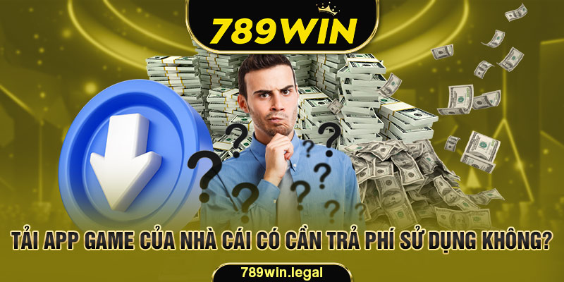 Không phải trả bất cứ khoản phí nào khi tải app 789Win