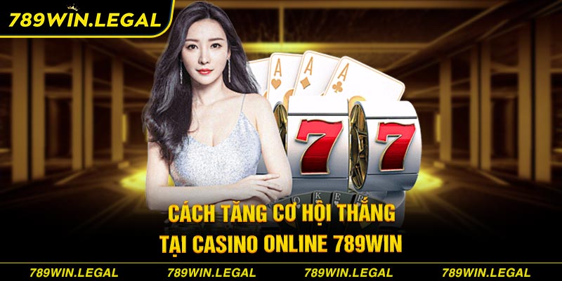 Cách tăng cơ hội thắng tại casino online 789win