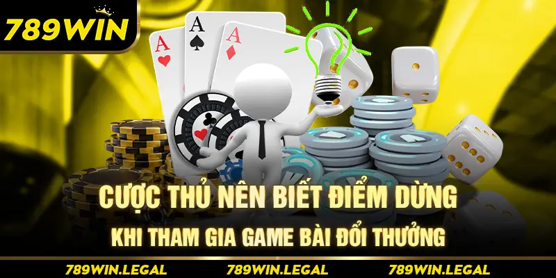 Cược thủ nên biết điểm dừng khi tham gia game bài đổi thưởng