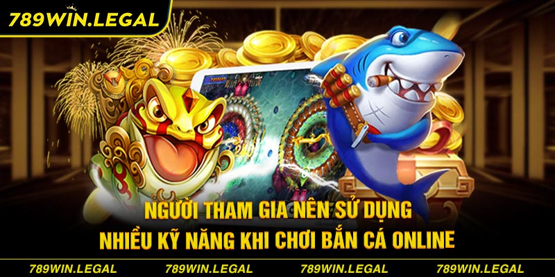 Người tham gia nên sử dụng nhiều kỹ năng khi chơi Bắn cá online