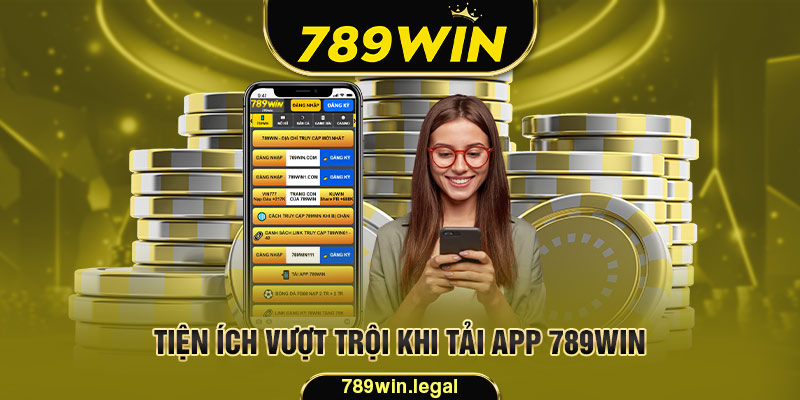 Tận hưởng vô vàn tiện ích vượt trội khi tải app 789Win