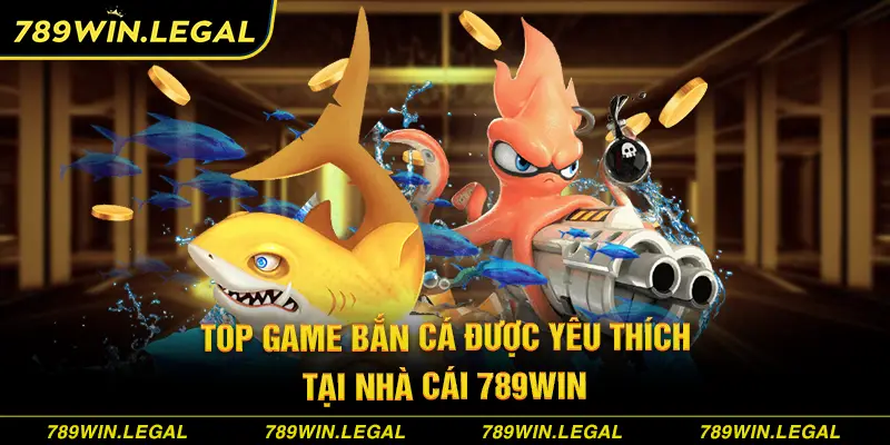 Top game bắn cá được yêu thích tại nhà cái 789Win