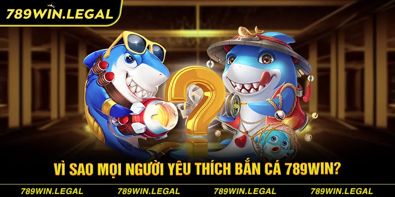 Vì sao mọi người yêu thích bắn cá 789Win?