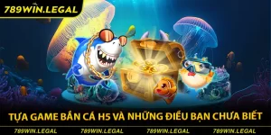 Bắn cá h5 tại 789win là 1 cái gì đó rất khác biệt