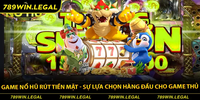 Game nổ hũ rút tiền mặt tại 789win siêu hot