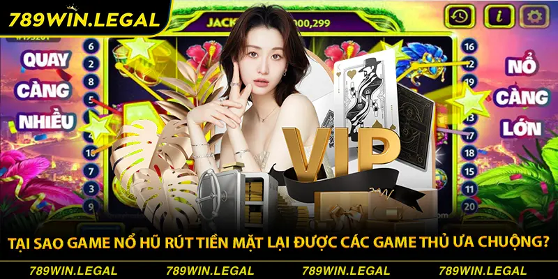 Tại sao người chơi đánh giá cao game nổ hũ rút tiền mặt?